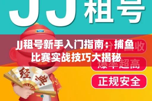 JJ租号新手入门指南：捕鱼比赛实战技巧大揭秘