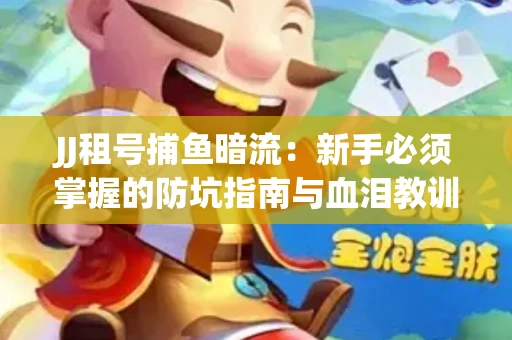 JJ租号捕鱼暗流：新手必须掌握的防坑指南与血泪教训