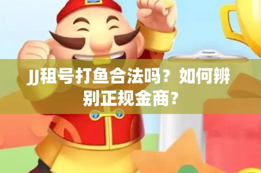 JJ租号打鱼合法吗？如何辨别正规金商？